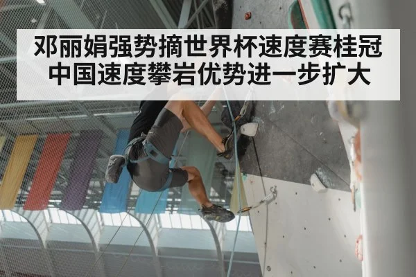 邓丽娟强势摘世界杯速度赛桂冠中国速度攀岩优势进一步扩大 | kaiyun