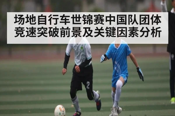 场地自行车世锦赛中国队团体竞速突破前景及关键因素分析 | kaiyun