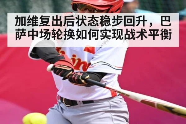 加维复出后状态稳步回升，巴萨中场轮换如何实现战术平衡 | kaiyun