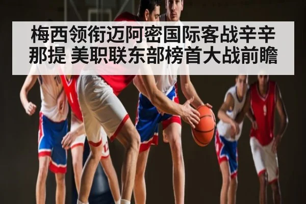 梅西领衔迈阿密国际客战辛辛那提 美职联东部榜首大战前瞻 | kaiyun